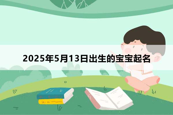 2025年5月13日出生的寶寶按八字起名，五行缺什么
