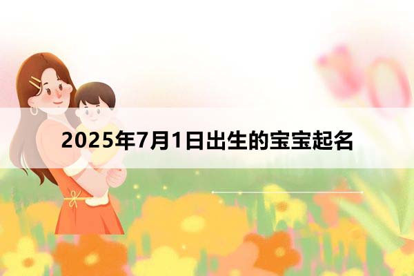 2025年7月1日出生的寶寶按八字起名，五行缺什么