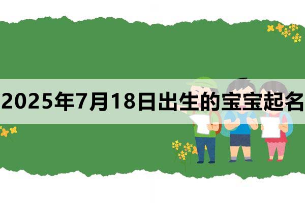 2025年7月18日出生的寶寶取什么名好，五行缺什么