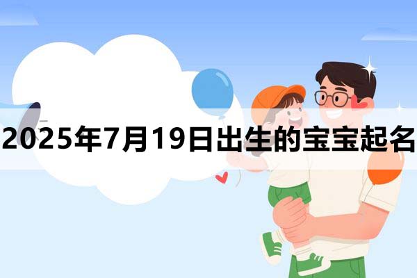2025年7月19日出生的寶寶取什么名好，五行缺什么