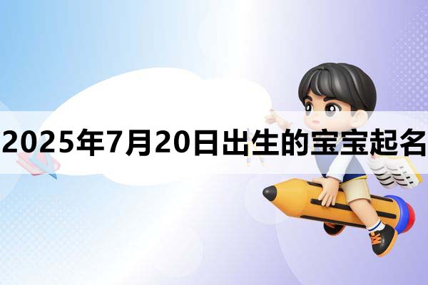 2025年7月20日出生的寶寶取什么名好，五行缺什么