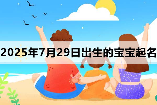 2025年7月29日出生的寶寶取什么名好，五行缺什么