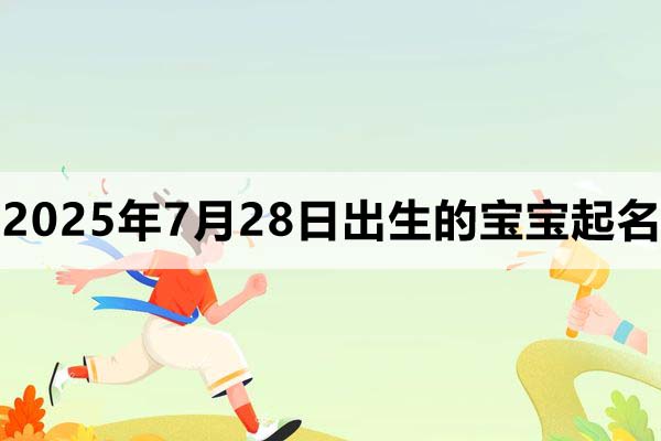 2025年7月28日出生的寶寶取什么名好,五行缺什么