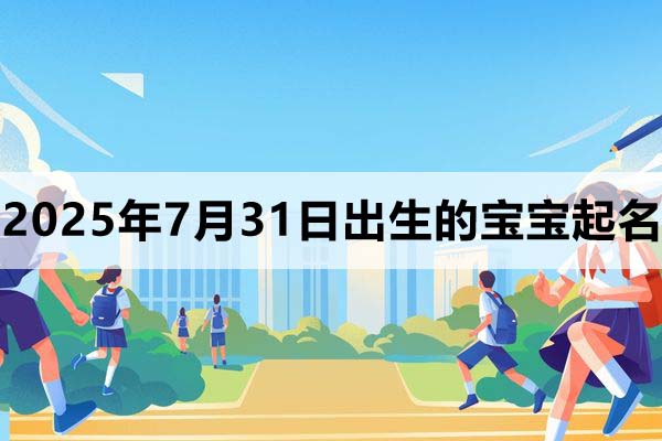 2025年7月31日出生的寶寶取什么名好，五行缺什么