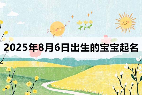 2025年8月6日出生的寶寶取什么名好,五行缺什么