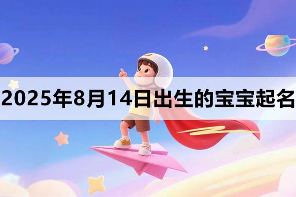 2025年8月14日出生的寶寶取什么名好,五行缺什么