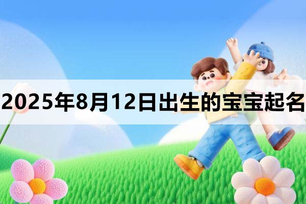 2025年8月12日出生的寶寶取什么名好,五行缺什么