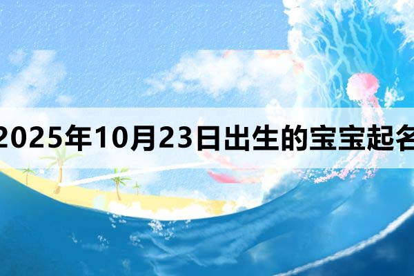 2025年10月23日出生的孩子起名，男孩女孩名都有