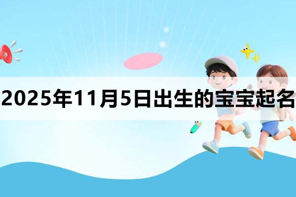 2025年11月5日出生的孩子叫什么名字好？