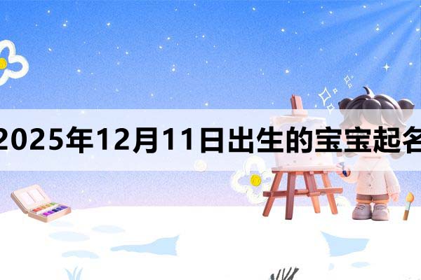 2025年12月11日出生的寶寶取什么名好？看完就知道了
