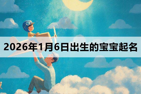 2026年1月6日出生的寶寶取什么名好