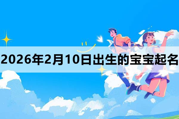 2026年2月10日出生的寶寶取什么名好
