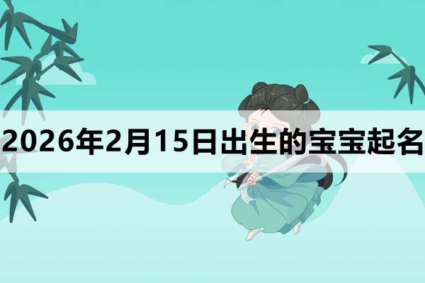 2026年2月15日(農歷臘月二十八)出生的寶寶取什么名好